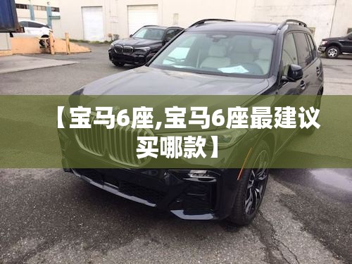 【宝马6座,宝马6座最建议买哪款】