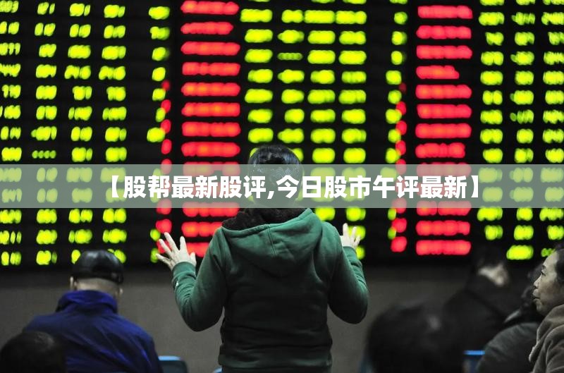 【股帮最新股评,今日股市午评最新】