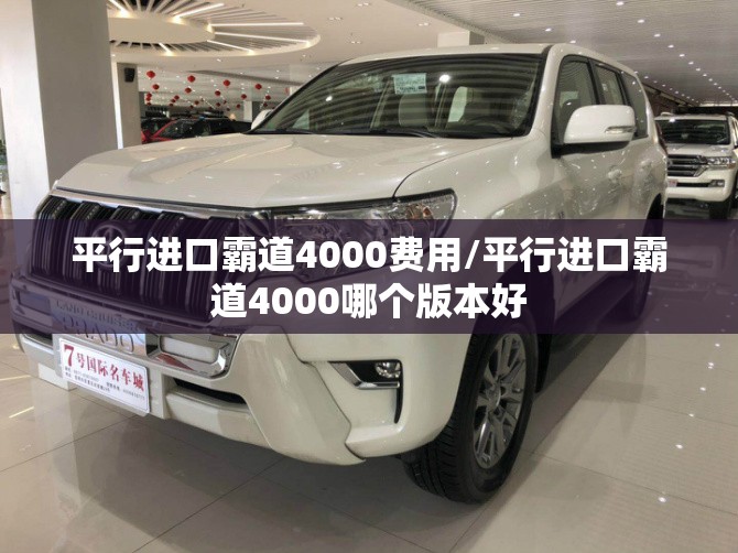 平行进口霸道4000费用/平行进口霸道4000哪个版本好