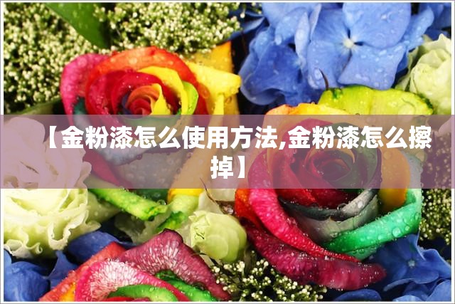 【金粉漆怎么使用方法,金粉漆怎么擦掉】