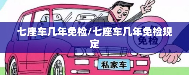 七座车几年免检/七座车几年免检规定 七座车几年免检/七座车几年免检规定