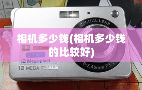 相机多少钱(相机多少钱的比较好) 相机多少钱(相机多少钱的比较好)