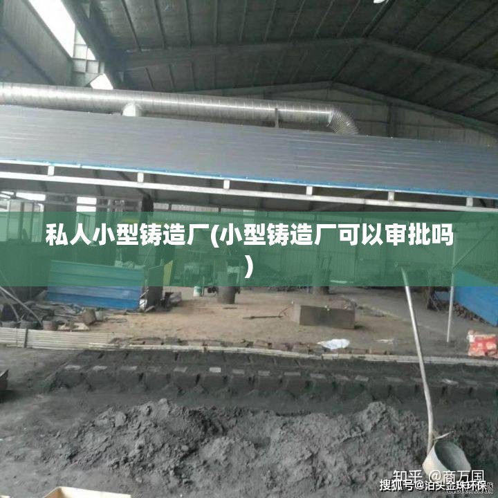 私人小型铸造厂(小型铸造厂可以审批吗)