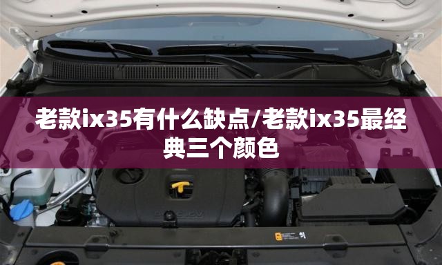 老款ix35有什么缺点/老款ix35最经典三个颜色