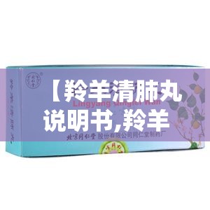 【羚羊清肺丸说明书,羚羊清肺丸说明书图片】