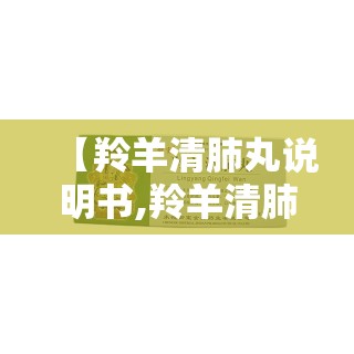 【羚羊清肺丸说明书,羚羊清肺丸说明书图片】