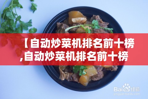 【自动炒菜机排名前十榜,自动炒菜机排名前十榜最新】 【自动炒菜机排名前十榜,自动炒菜机排名前十榜最新】