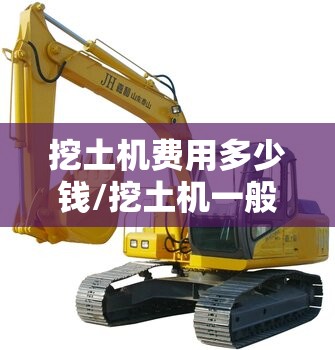 挖土机费用多少钱/挖土机一般多少钱一台