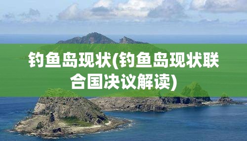 钓鱼岛现状(钓鱼岛现状联合国决议解读) 钓鱼岛现状(钓鱼岛现状联合国决议解读)