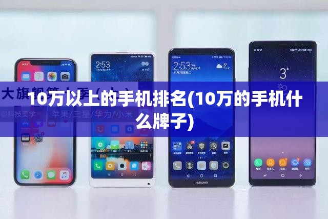 10万以上的手机排名(10万的手机什么牌子) 10万以上的手机排名(10万的手机什么牌子)