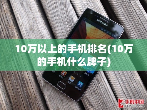 10万以上的手机排名(10万的手机什么牌子) 10万以上的手机排名(10万的手机什么牌子)