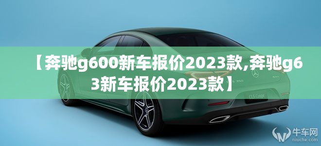 【奔驰g600新车报价2023款,奔驰g63新车报价2023款】
