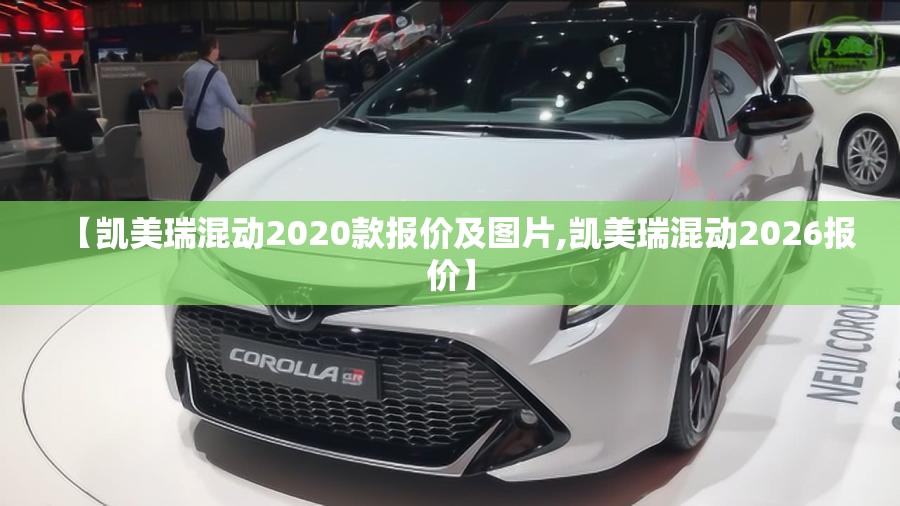 【凯美瑞混动2020款报价及图片,凯美瑞混动2026报价】 【凯美瑞混动2020款报价及图片,凯美瑞混动2026报价】
