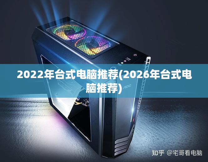 2022年台式电脑推荐(2026年台式电脑推荐) 2022年台式电脑推荐(2026年台式电脑推荐)