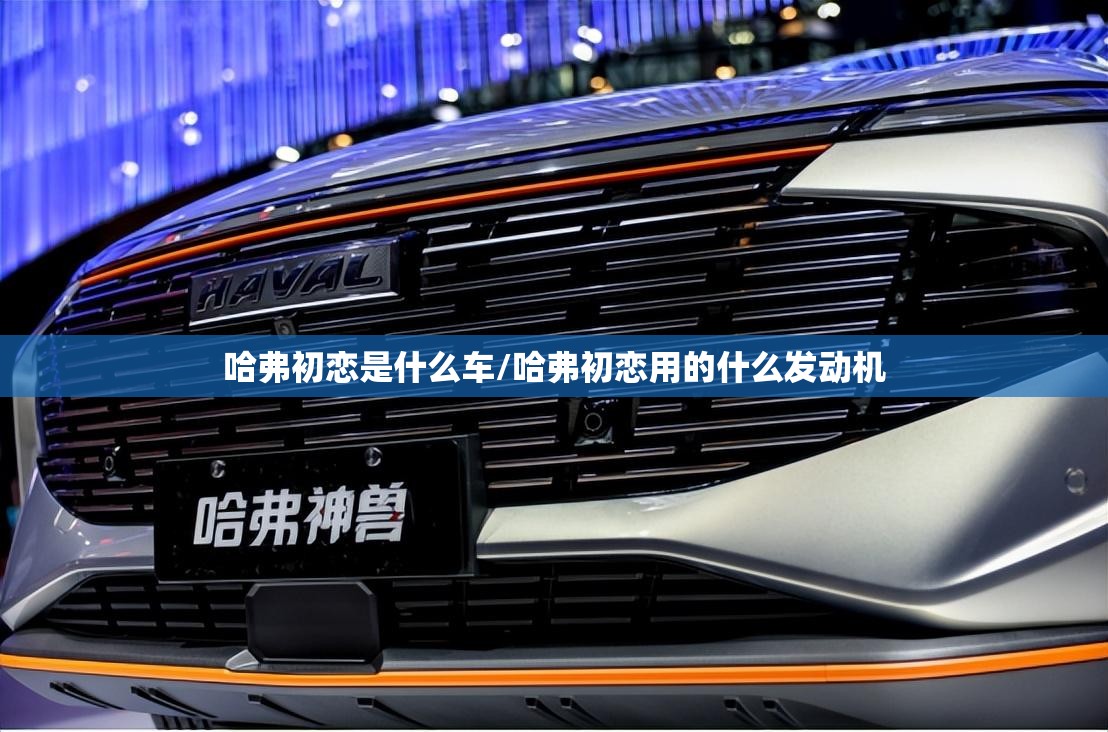 哈弗初恋是什么车/哈弗初恋用的什么发动机