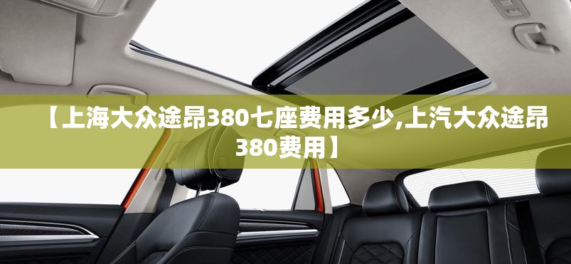 【上海大众途昂380七座费用多少,上汽大众途昂380费用】