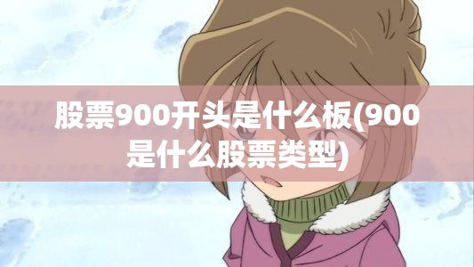 股票900开头是什么板(900是什么股票类型)