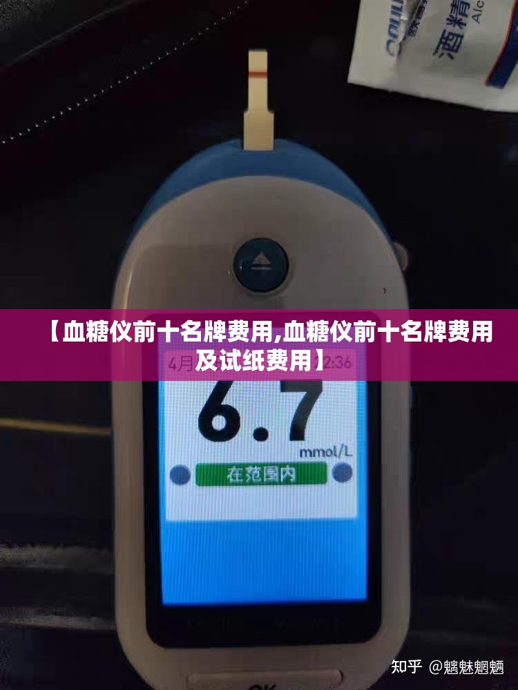 【血糖仪前十名牌费用,血糖仪前十名牌费用及试纸费用】
