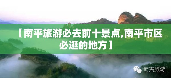 【南平旅游必去前十景点,南平市区必逛的地方】