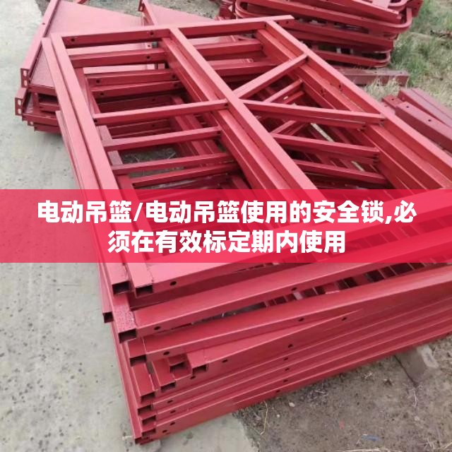电动吊篮/电动吊篮使用的安全锁,必须在有效标定期内使用