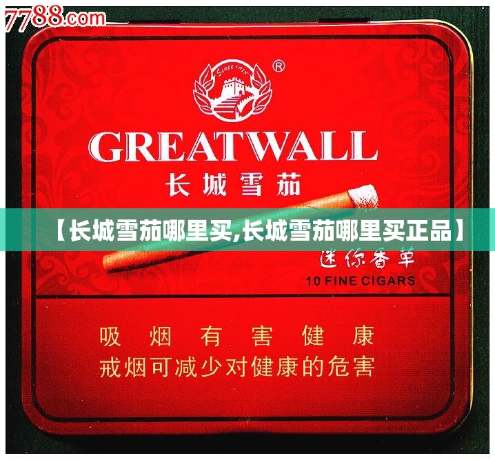 【长城雪茄哪里买,长城雪茄哪里买正品】