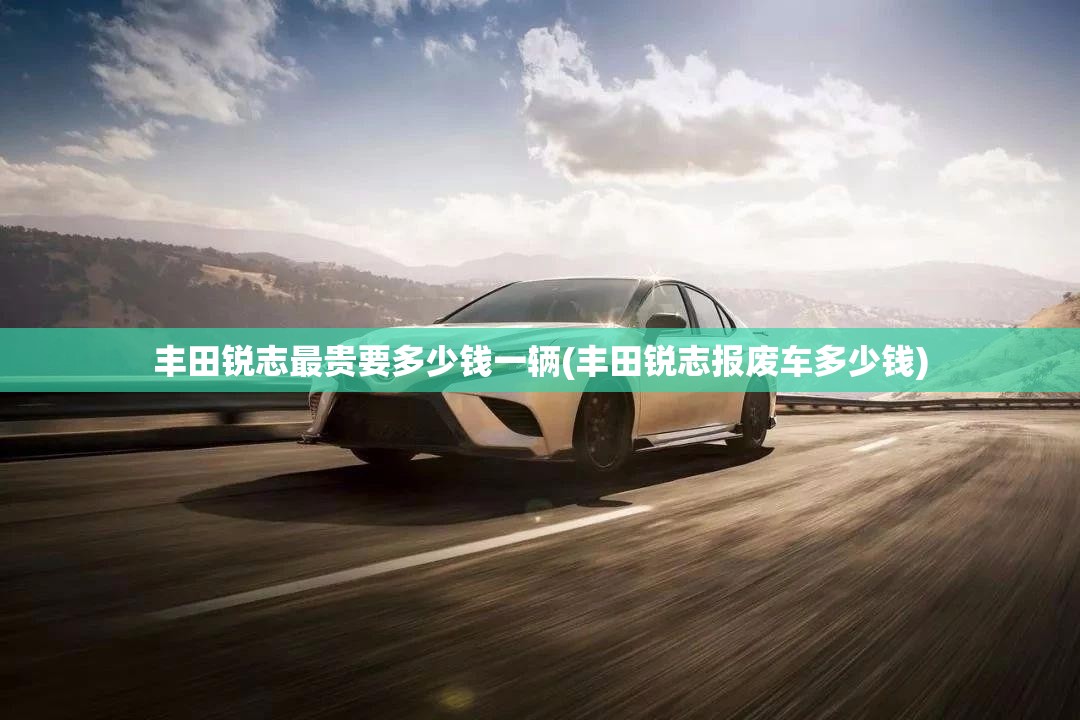 丰田锐志最贵要多少钱一辆(丰田锐志报废车多少钱)