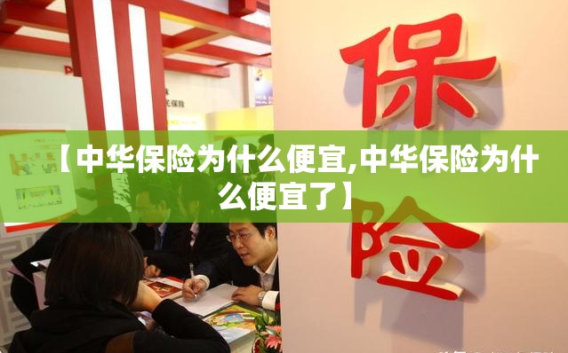 【中华保险为什么便宜,中华保险为什么便宜了】