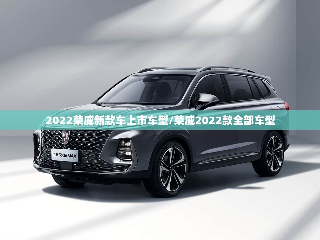 2022荣威新款车上市车型/荣威2022款全部车型
