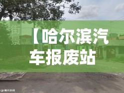 【哈尔滨汽车报废站地址电话,哈尔滨汽车报废站地址电话查询】