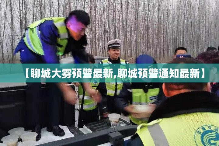 【聊城大雾预警最新,聊城预警通知最新】