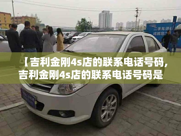 【吉利金刚4s店的联系电话号码,吉利金刚4s店的联系电话号码是多少】