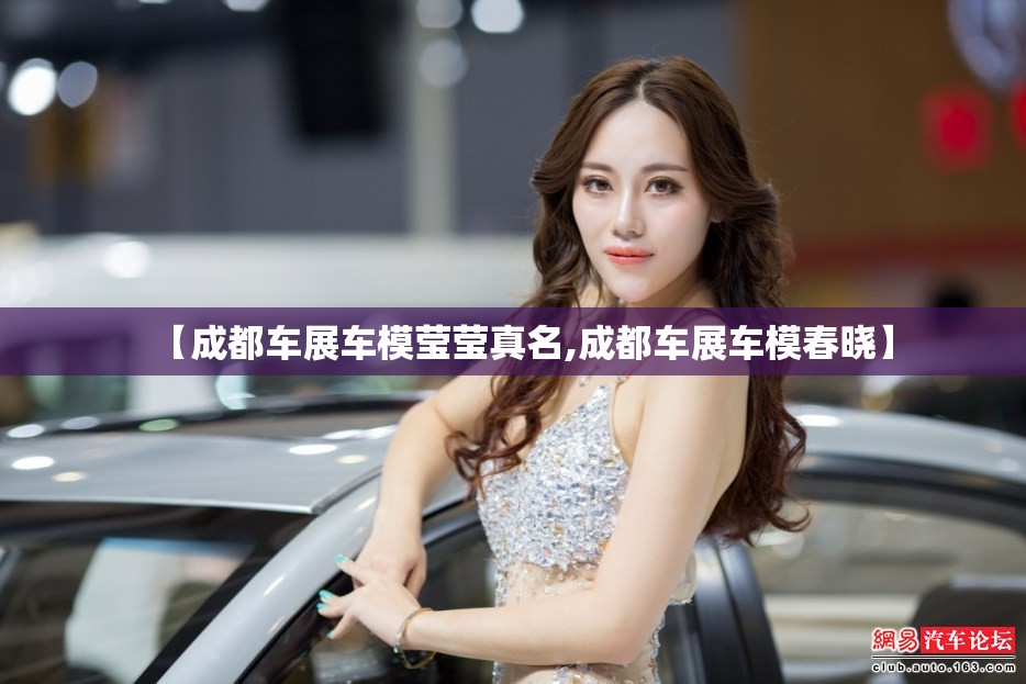 【成都车展车模莹莹真名,成都车展车模春晓】