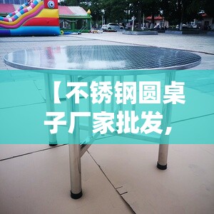 【不锈钢圆桌子厂家批发,不锈钢圆桌子脚套】