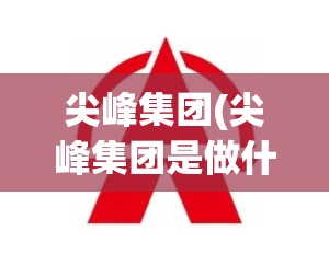 尖峰集团(尖峰集团是做什么的)