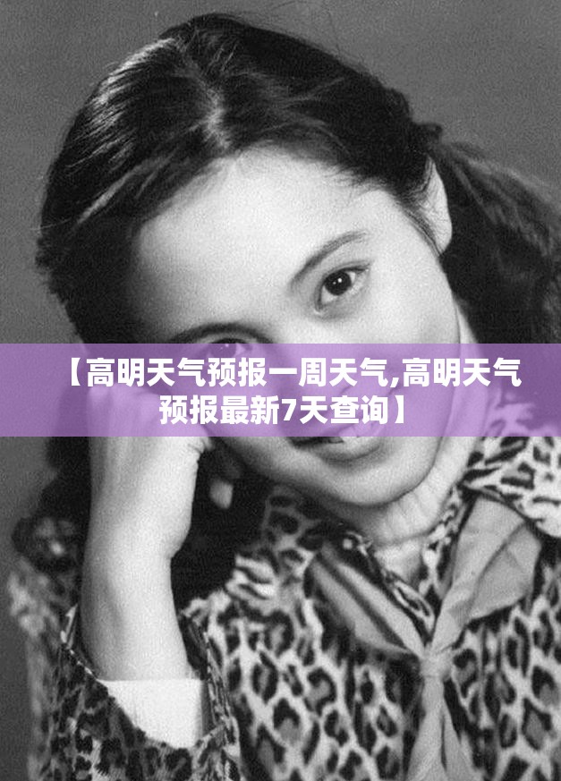 【高明天气预报一周天气,高明天气预报最新7天查询】 【高明天气预报一周天气,高明天气预报最新7天查询】