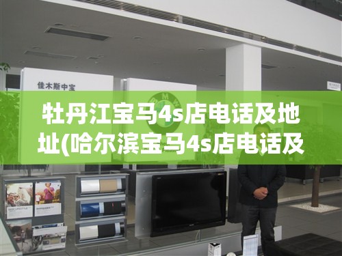 牡丹江宝马4s店电话及地址(哈尔滨宝马4s店电话及地址)