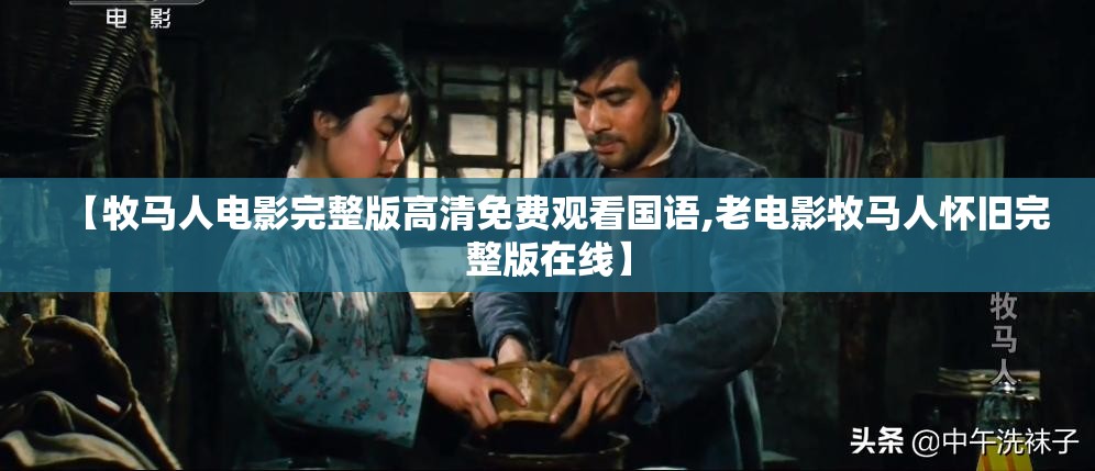 【牧马人电影完整版高清免费观看国语,老电影牧马人怀旧完整版在线】