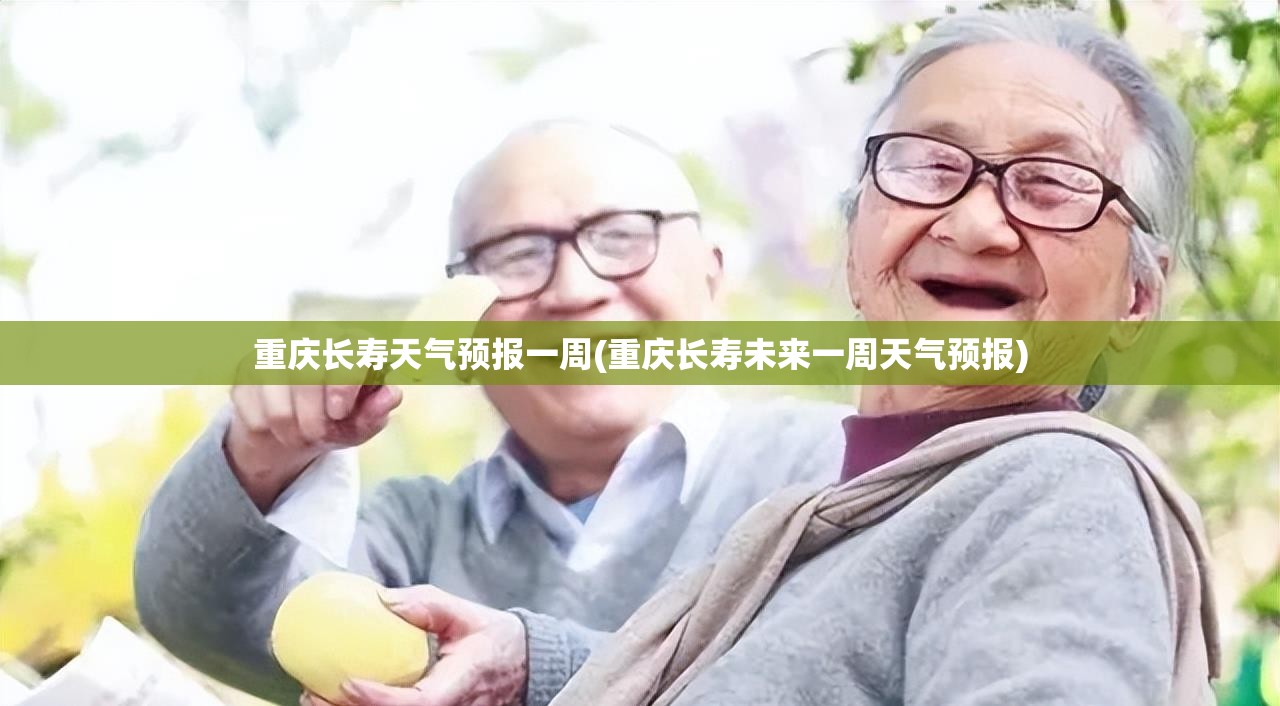 重庆长寿天气预报一周(重庆长寿未来一周天气预报)