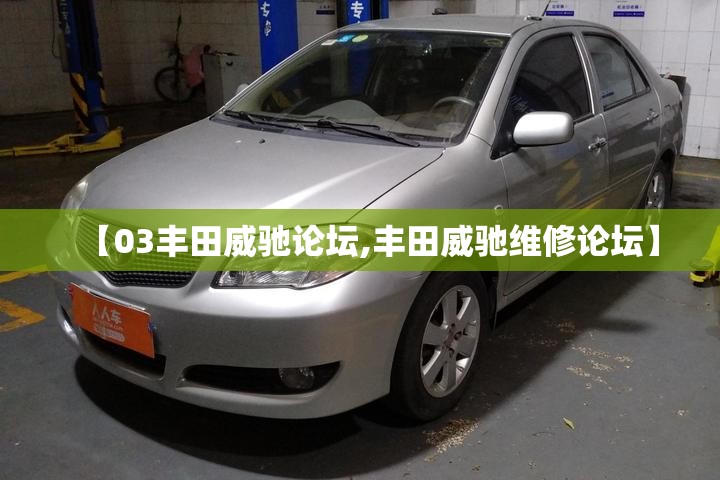 【03丰田威驰论坛,丰田威驰维修论坛】