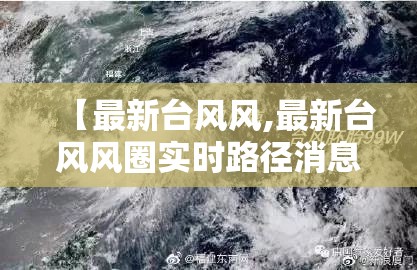 【最新台风风,最新台风风圈实时路径消息图】