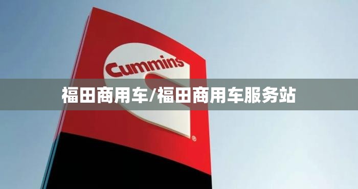 福田商用车/福田商用车服务站 福田商用车/福田商用车服务站