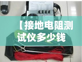 【接地电阻测试仪多少钱一台,接地电阻测试仪视频怎么用】
