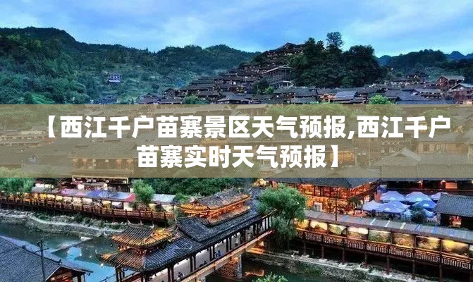 【西江千户苗寨景区天气预报,西江千户苗寨实时天气预报】