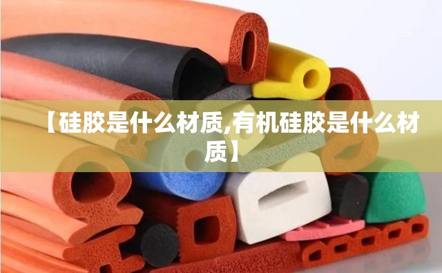 【硅胶是什么材质,有机硅胶是什么材质】