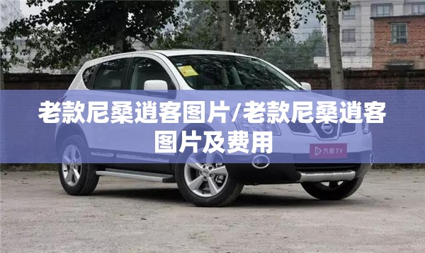 老款尼桑逍客图片/老款尼桑逍客图片及费用
