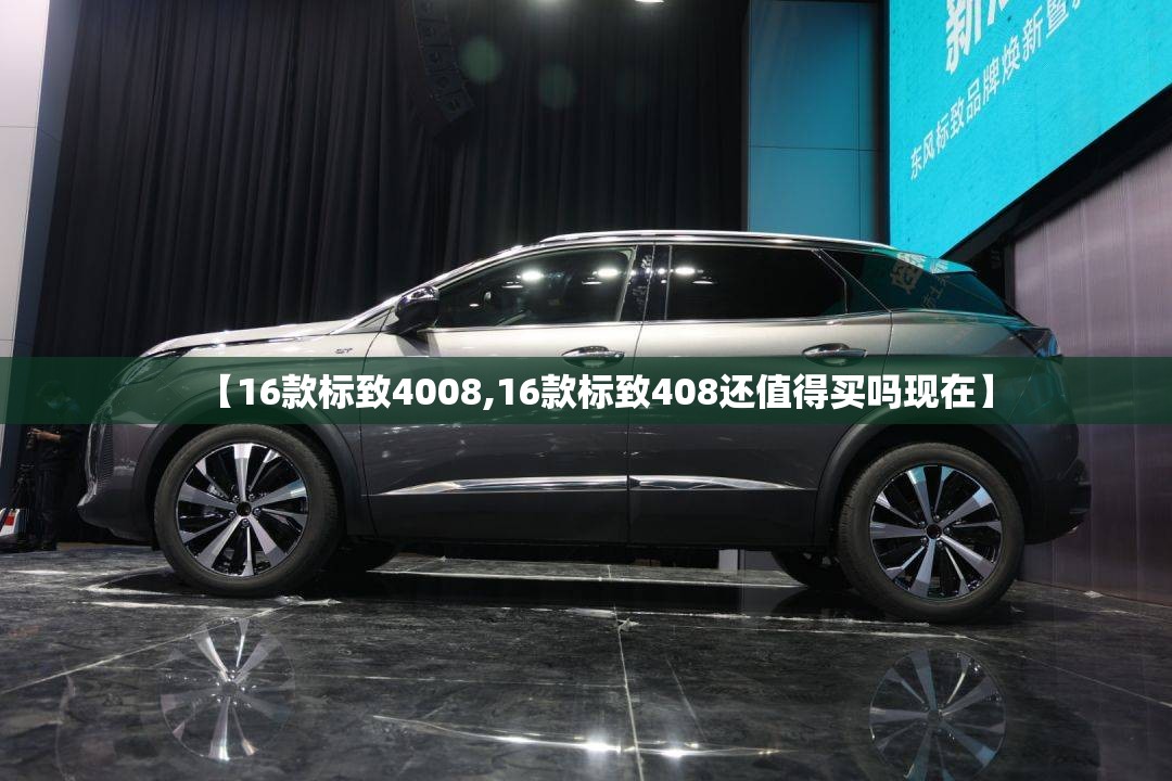 【16款标致4008,16款标致408还值得买吗现在】