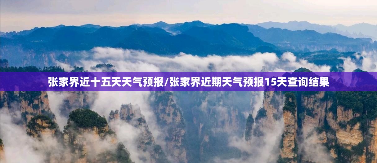 张家界近十五天天气预报/张家界近期天气预报15天查询结果