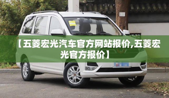 【五菱宏光汽车官方网站报价,五菱宏光官方报价】
