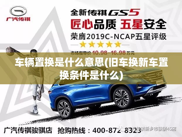 车辆置换是什么意思(旧车换新车置换条件是什么)