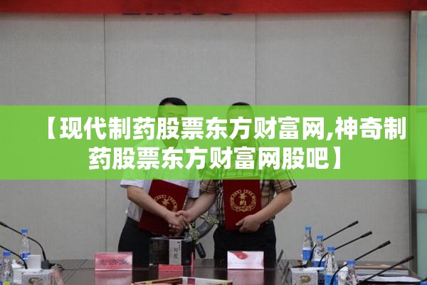 【现代制药股票东方财富网,神奇制药股票东方财富网股吧】